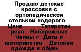 Продаю детские кроссовки с ортопедическои стелькои недорого › Цена ­ 350 - Татарстан респ., Набережные Челны г. Дети и материнство » Детская одежда и обувь   . Татарстан респ.